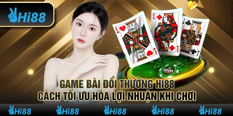 Game Bài Đổi Thưởng Hi88 Cách Tối Ưu Hóa Lợi Nhuận Khi Chơi