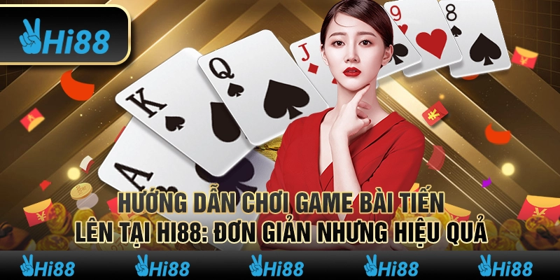 Hướng Dẫn Chơi Game Bài Tiến Lên tại Hi88 Đơn Giản Hiệu Quả