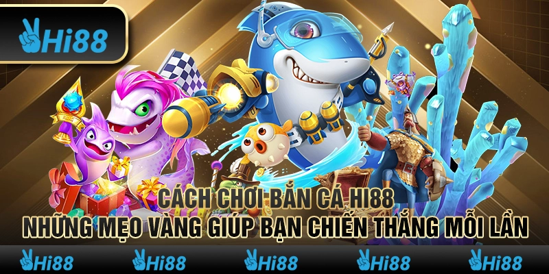 Cách Chơi Bắn Cá Hi88 Những Mẹo Vàng Giúp Bạn Chiến Thắng