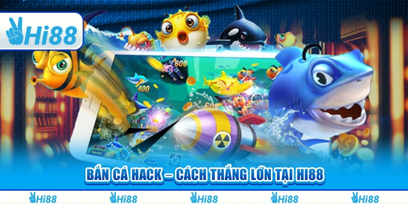 Bắn Cá Hack – Bí Quyết Và Cách Giúp Bạn Thắng Lớn Tại Hi88