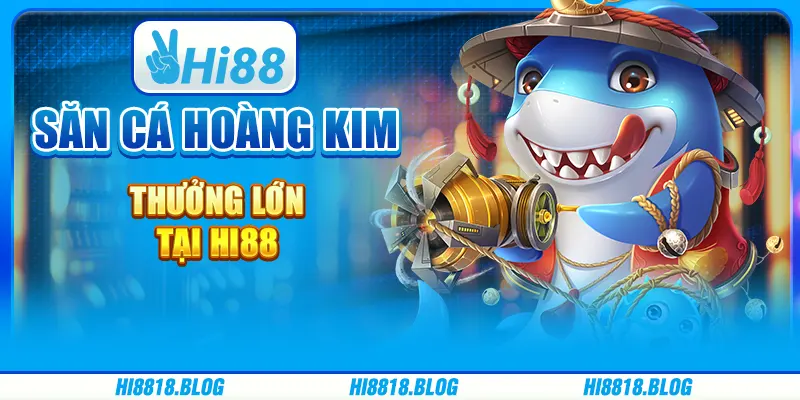 Săn Cá Hoàng Kim - Thưởng Lớn Tại Nền Tảng Giải Trí Hi88