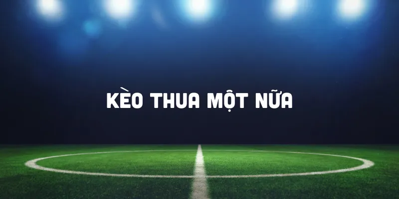 Đặc điểm của kèo thua một nữa