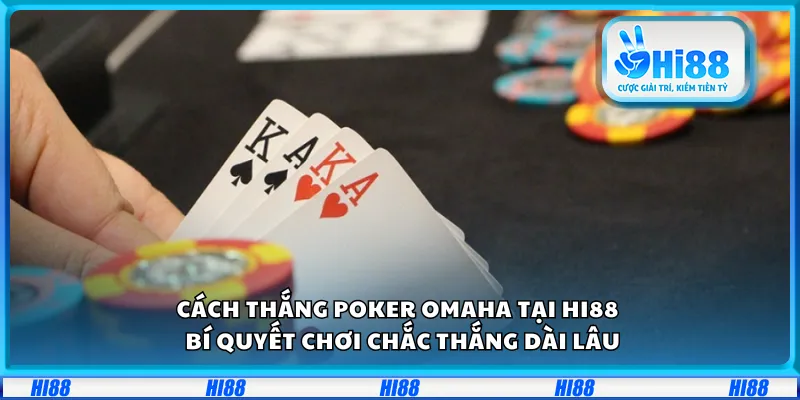 Cách thắng Poker Omaha tại Hi88 – Bí quyết chơi chắc thắng dài lâu